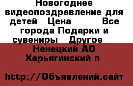 Новогоднее видеопоздравление для детей › Цена ­ 200 - Все города Подарки и сувениры » Другое   . Ненецкий АО,Харьягинский п.